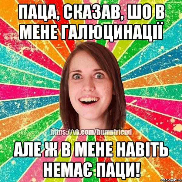 Паца, сказав, шо в мене галюцинації Але ж в мене навіть немає паци!