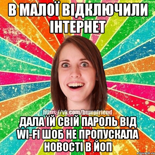 в малої відключили інтернет дала їй свій пароль від wi-fi шоб не пропускала новості в ЙОП