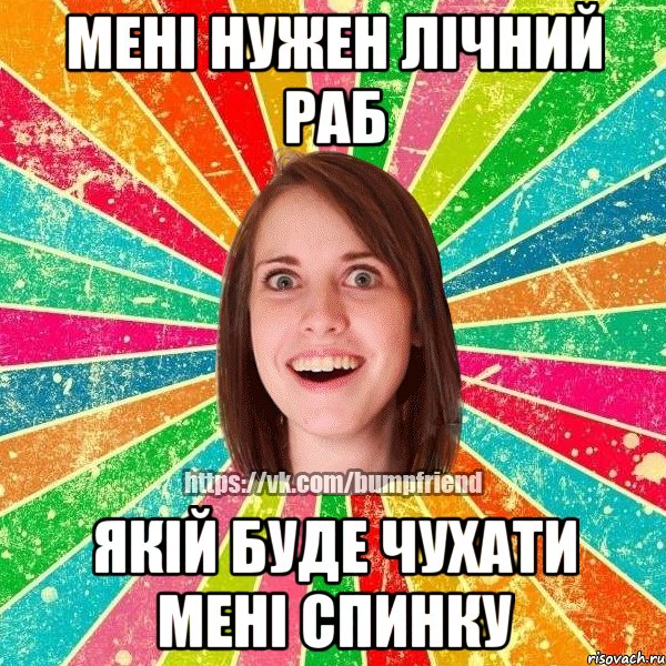 Мені нужен лічний раб якій буде чухати мені спинку
