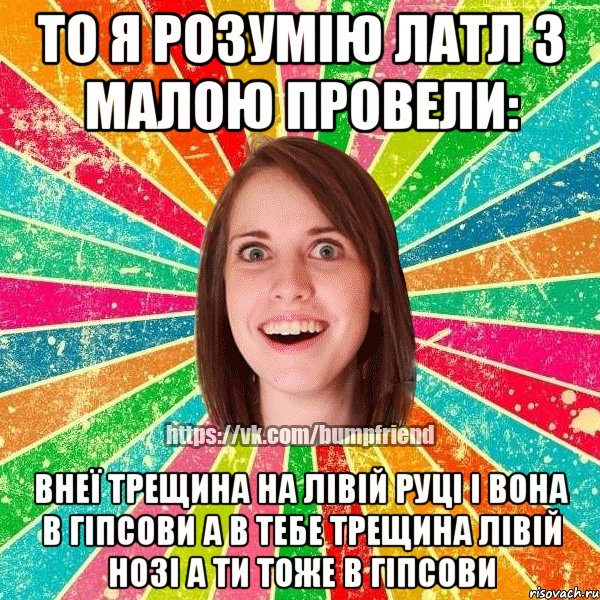 то я розумію латл з малою провели: Внеї трещина на лівій руці і вона в гіпсови а в тебе трещина лівій нозі а ти тоже в гіпсови