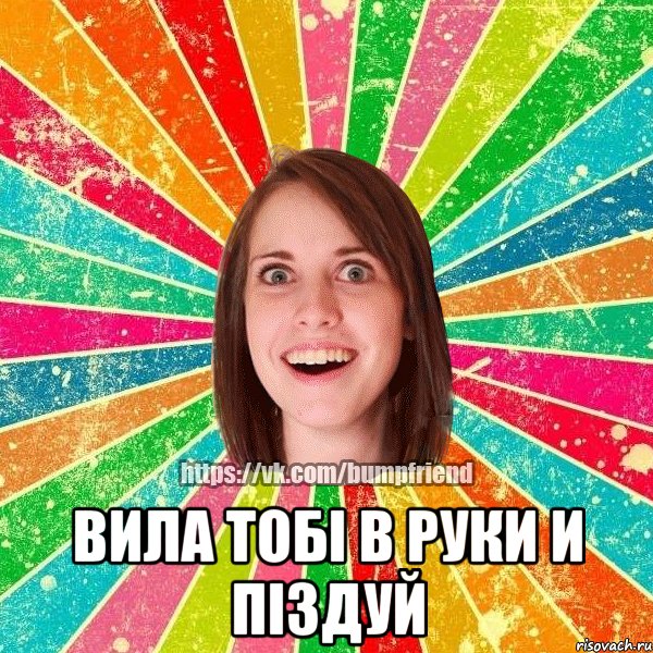  вила тобі в руки и піздуй