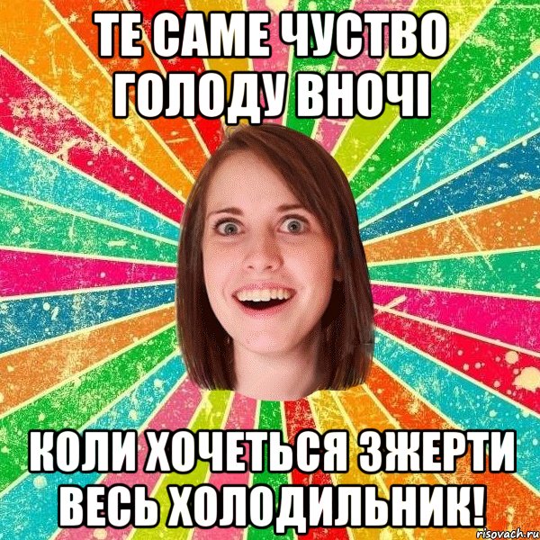 ТЕ САМЕ ЧУСТВО ГОЛОДУ ВНОЧІ КОЛИ ХОЧЕТЬСЯ ЗЖЕРТИ ВЕСЬ ХОЛОДИЛЬНИК!