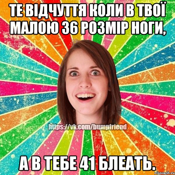 Те відчуття коли в твої малою 36 розмір ноги, а в тебе 41 блеать.