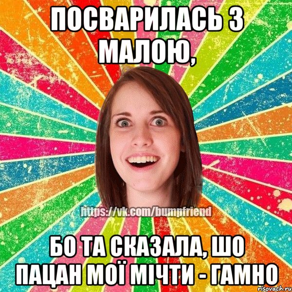 посварилась з малою, бо та сказала, шо пацан мої мічти - гамно