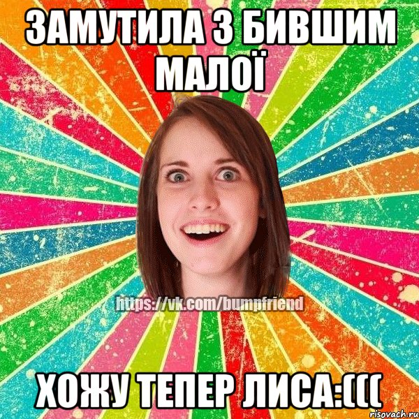 замутила з бившим малої хожу тепер лиса:(((