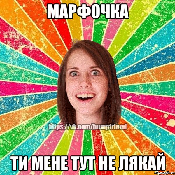 Марфочка ти мене тут не лякай