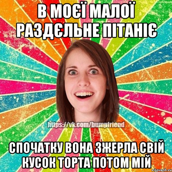 В МОЄЇ МАЛОЇ РАЗДЄЛЬНЕ ПІТАНІЄ СПОЧАТКУ ВОНА ЗЖЕРЛА СВІЙ КУСОК ТОРТА ПОТОМ МІЙ