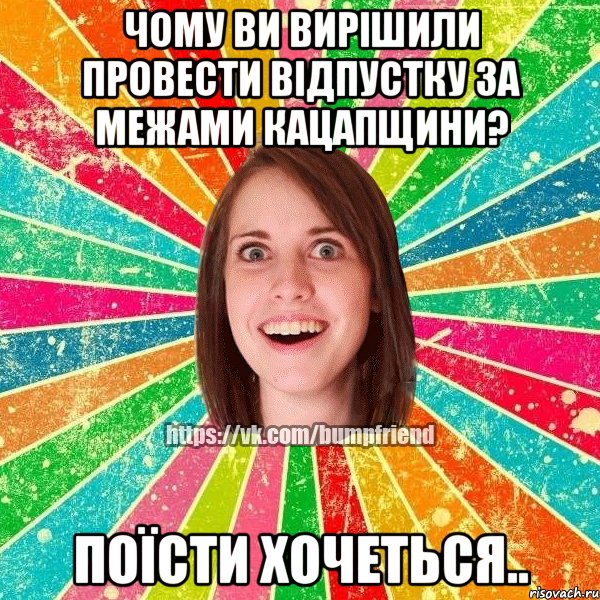 Чому ви вирішили провести відпустку за межами кацапщини? Поїсти хочеться..