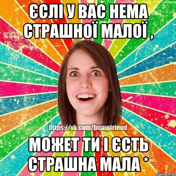 Єслі у вас нема страшної малої , Может ти і єсть страшна мала *