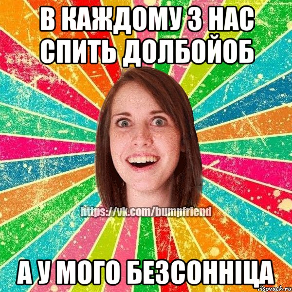 В каждому з нас спить долбойоб А у мого безсонніца