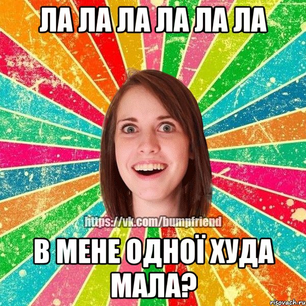 ла ла ла ла ла ла В мене одної худа мала?