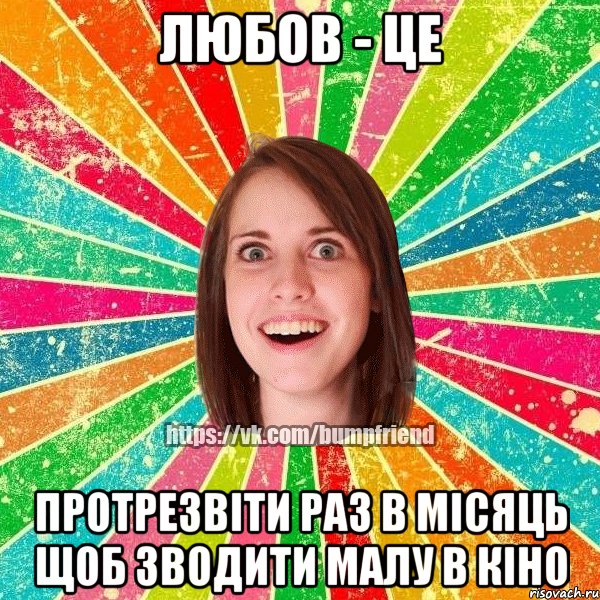 Любов - це Протрезвіти раз в місяць щоб зводити малу в кіно