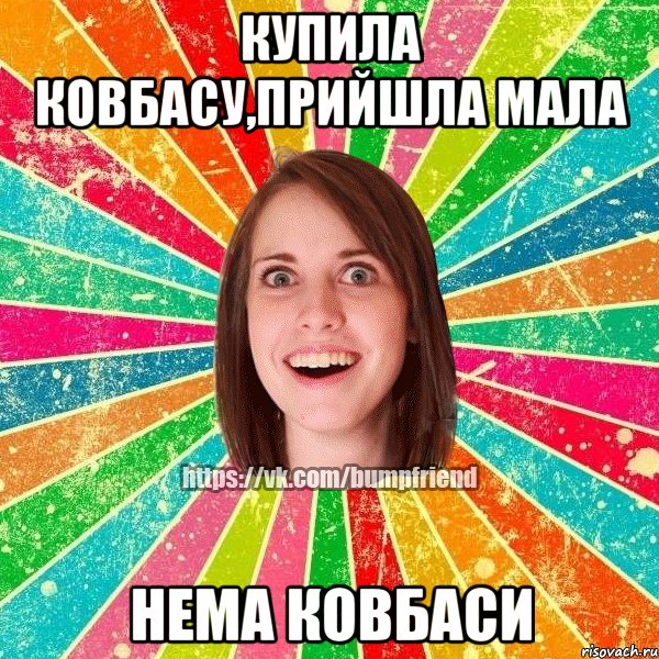 Купила ковбасу,прийшла мала Нема ковбаси, Мем Йобнута Подруга ЙоП