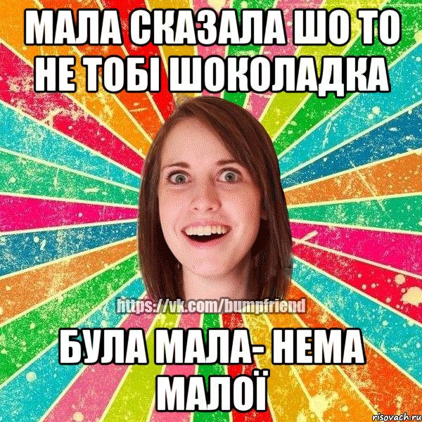 Мала сказала шо то не тобі шоколадка Була Мала- Нема Малої, Мем Йобнута Подруга ЙоП