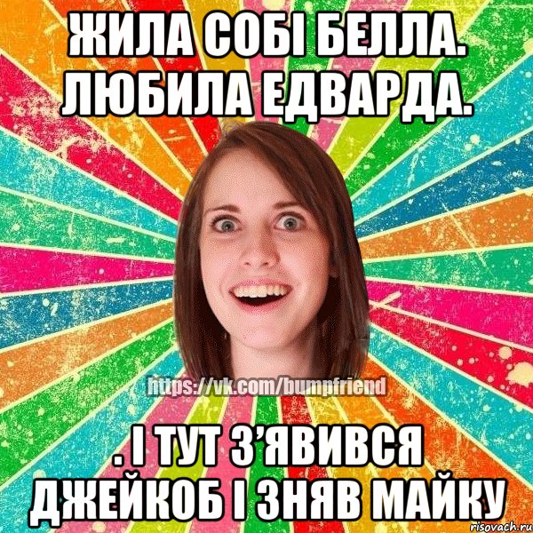 Жила собі Белла. Любила Едварда. . І тут з’явився Джейкоб і зняв майку, Мем Йобнута Подруга ЙоП