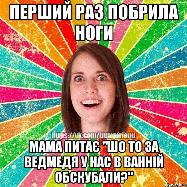 перший раз побрила ноги мама питає "шо то за ведмедя у нас в ванній обскубали?", Мем Йобнута Подруга ЙоП