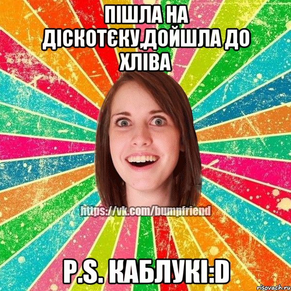 пішла на діскотєку,дойшла до хліва P.S. каблукі:D