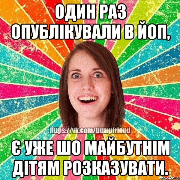 Один раз опублікували в ЙоП, є уже шо майбутнім дітям розказувати., Мем Йобнута Подруга ЙоП