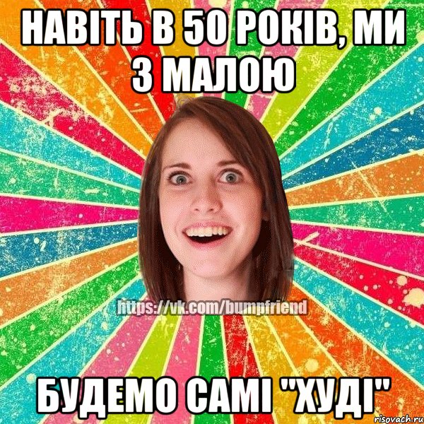 Навіть в 50 років, ми з малою будемо самі "Худі", Мем Йобнута Подруга ЙоП