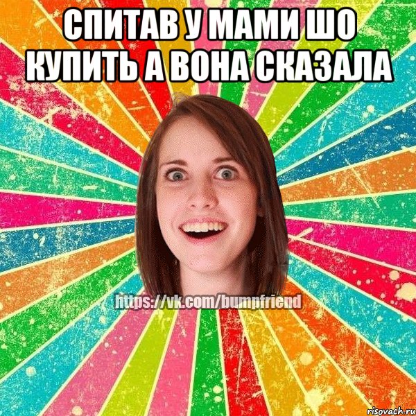 спитав у мами шо купить а вона сказала , Мем Йобнута Подруга ЙоП