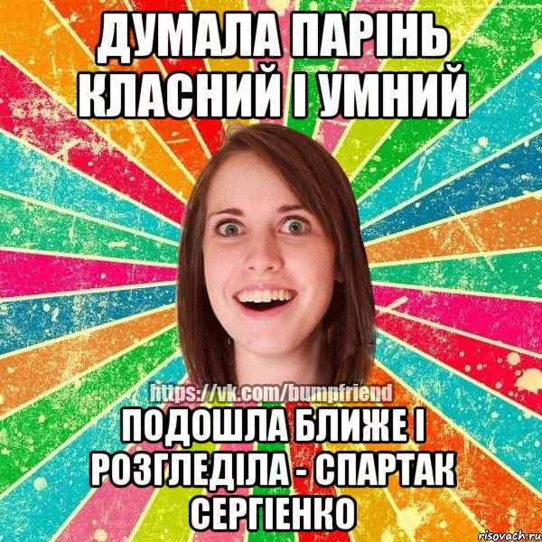 Думала парiнь класний i умний Подошла ближе I розгледiла - Спартак Сергiенко, Мем Йобнута Подруга ЙоП