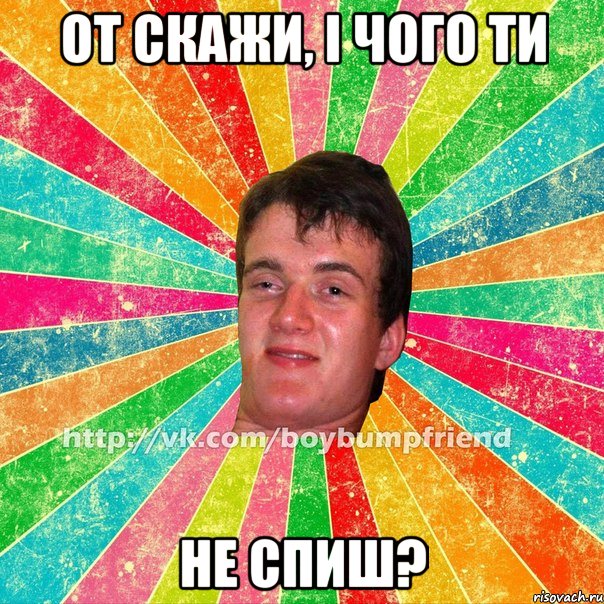 От скажи, і чого ти не спиш?