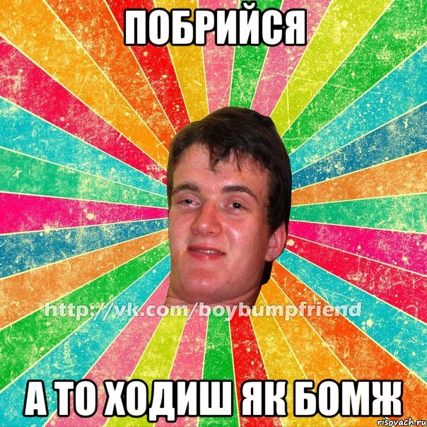 побрийся а то ходиш як бомж