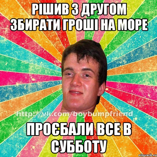 Рішив з другом збирати гроші на море проєбали все в субботу