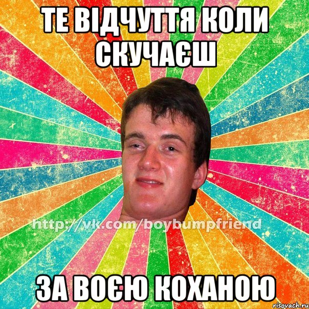 те відчуття коли скучаєш за воєю коханою