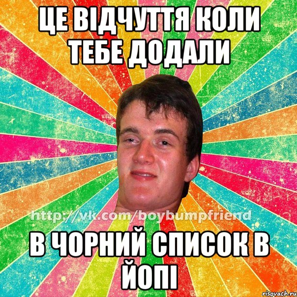 це відчуття коли тебе додали в чорний список в йопі