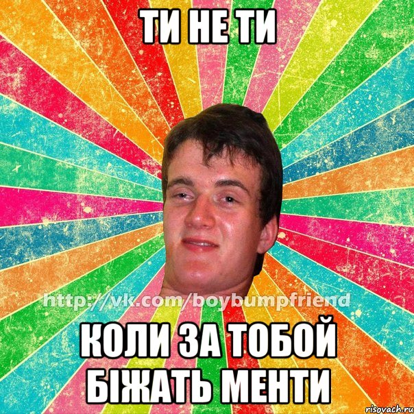 Ти не ти Коли за тобой біжать менти
