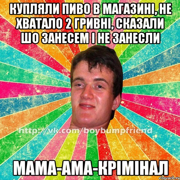 купляли пиво в магазині, не хватало 2 гривні, сказали шо занесем і не занесли МАМА-АМА-Крімінал