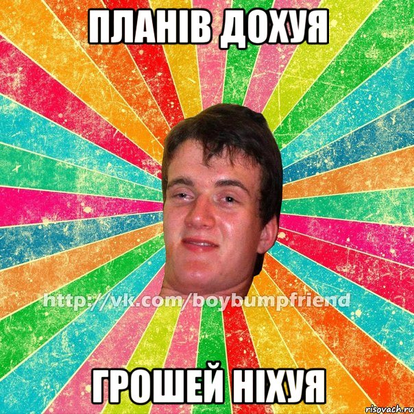 планів дохуя грошей ніхуя