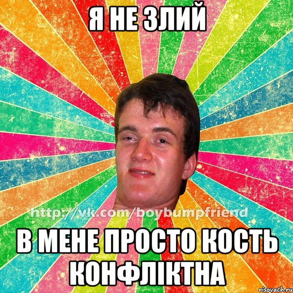я не злий в мене просто кость конфліктна