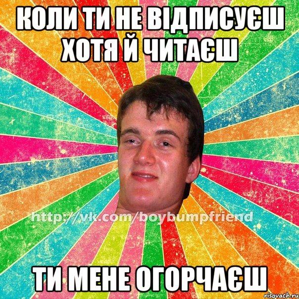 коли ти не відписуєш хотя й читаєш ти мене огорчаєш