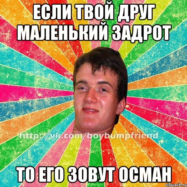 если твой друг маленький задрот то его зовут Осман