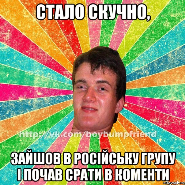 стало скучно, зайшов в російську групу і почав срати в коменти