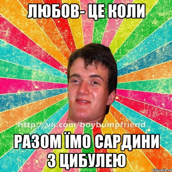 любов- це коли разом їмо сардини з цибулею