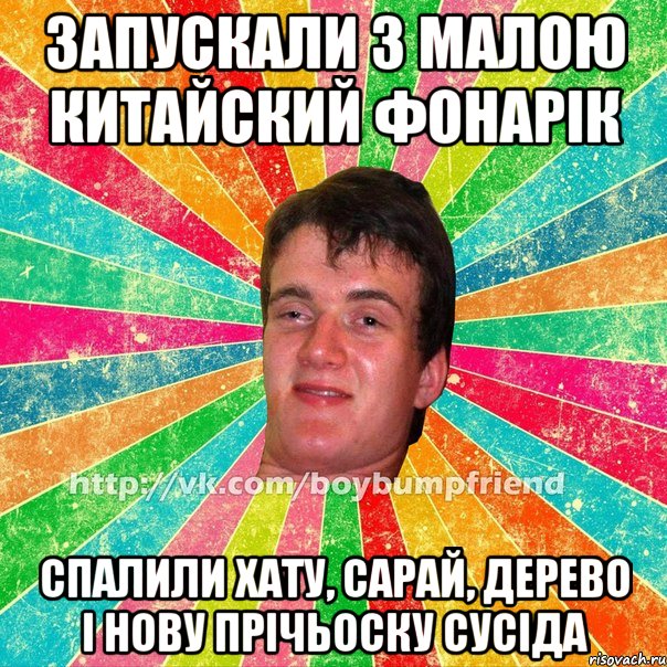 запускали з малою китайский фонарік спалили хату, сарай, дерево і нову прічьоску сусіда