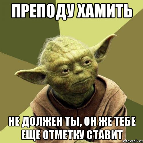 Преподу хамить Не должен ты, он же тебе еще отметку ставит