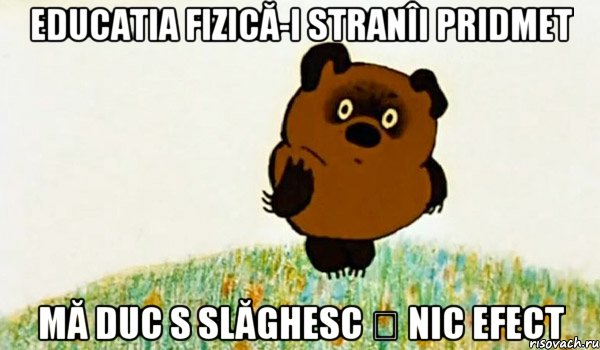 Educatia fizică-i stranîi pridmet mă duc s slăghesc ș nic efect, Мем ВИННИ ПУХ