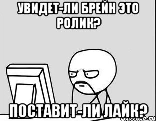 Увидет-ли Брейн это ролик? Поставит-ли ЛАЙК?