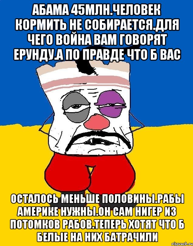 Абама 45млн.человек кормить не собирается.для чего война вам говорят ерунду.а по правде что б вас Осталось меньше половины.рабы америке нужны.он сам нигер из потомков рабов.теперь хотят что б белые на них батрачили, Мем Западенец - тухлое сало