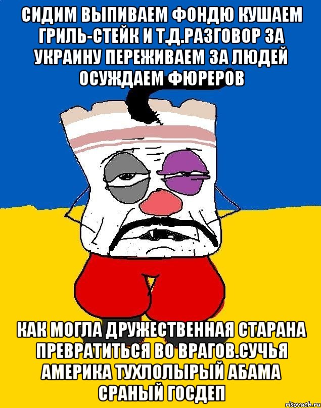 Сидим выпиваем фондю кушаем гриль-стейк и т.д.разговор за украину переживаем за людей осуждаем фюреров Как могла дружественная старана превратиться во врагов.сучья америка тухлолырый абама сраный госдеп, Мем Западенец - тухлое сало