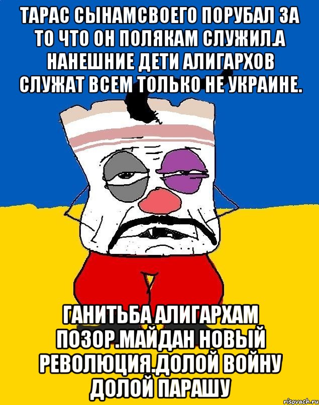 Тарас сынамсвоего порубал за то что он полякам служил.а нанешние дети алигархов служат всем только не украине. Ганитьба алигархам позор.майдан новый революция.долой войну долой парашу, Мем Западенец - тухлое сало