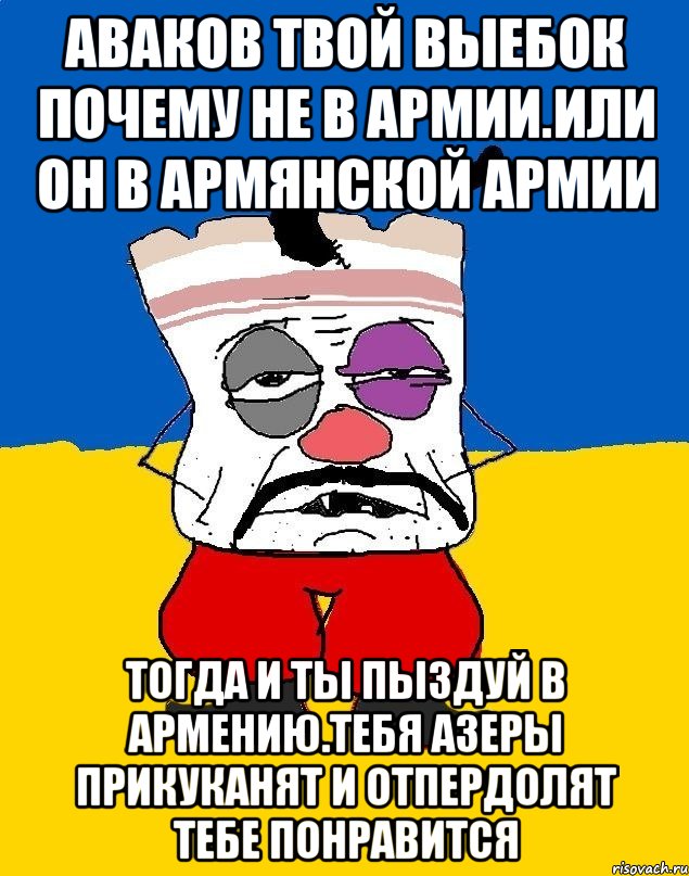 Аваков твой выебок почему не в армии.или он в армянской армии Тогда и ты пыздуй в армению.тебя азеры прикуканят и отпердолят тебе понравится, Мем Западенец - тухлое сало