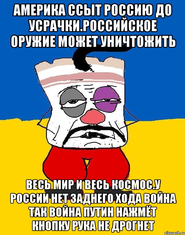 Америка ссыт россию до усрачки.российское оружие может уничтожить Весь мир и весь космос.у россии нет заднего хода война так война путин нажмёт кнопку рука не дрогнет, Мем Западенец - тухлое сало