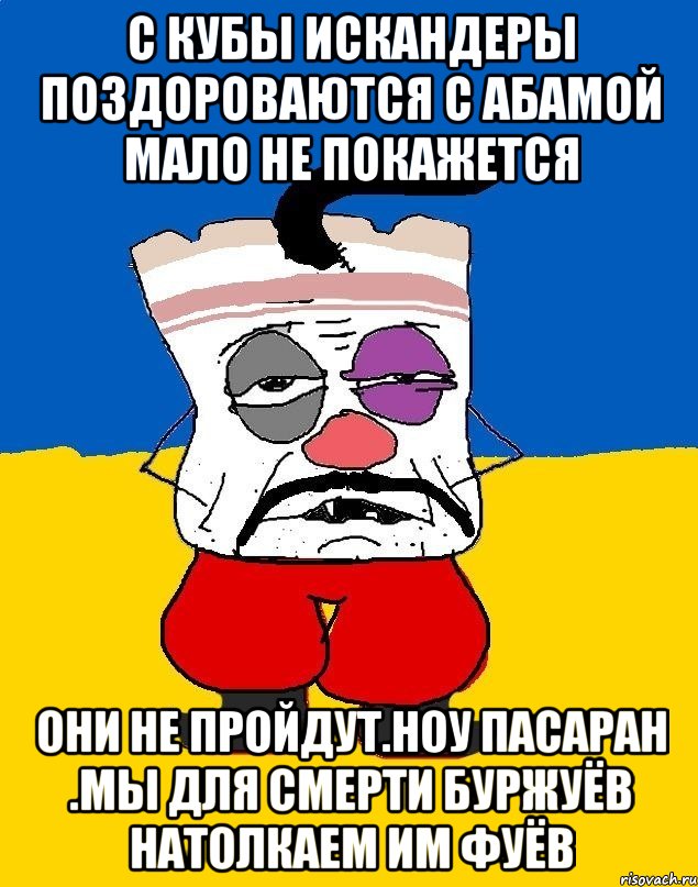 С кубы искандеры поздороваются с абамой мало не покажется Они не пройдут.ноу пасаран .мы для смерти буржуёв натолкаем им фуёв, Мем Западенец - тухлое сало