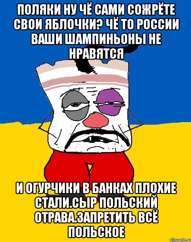 Поляки ну чё сами сожрёте свои яблочки? Чё то россии ваши шампиньоны не нравятся И огурчики в банках плохие стали.сыр польский отрава.запретить всё польское, Мем Западенец - тухлое сало