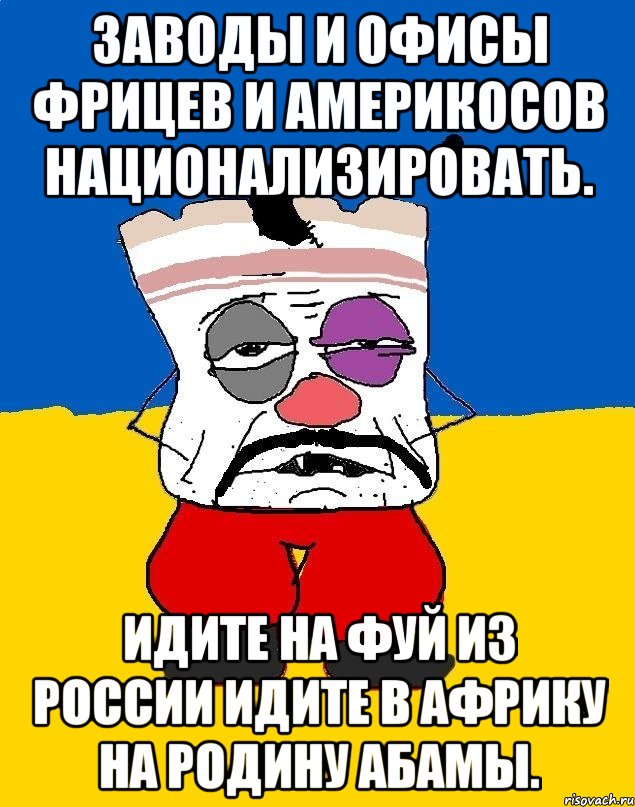 Заводы и офисы фрицев и америкосов национализировать. Идите на фуй из россии идите в африку на родину абамы., Мем Западенец - тухлое сало